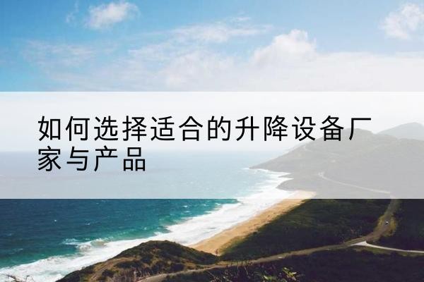 澄海电动升降平台厂家-如何选择适合的升降设备厂家与产品