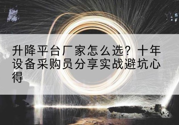 澄海升降平台厂家-怎么选？十年设备采购员分享实战避坑心得