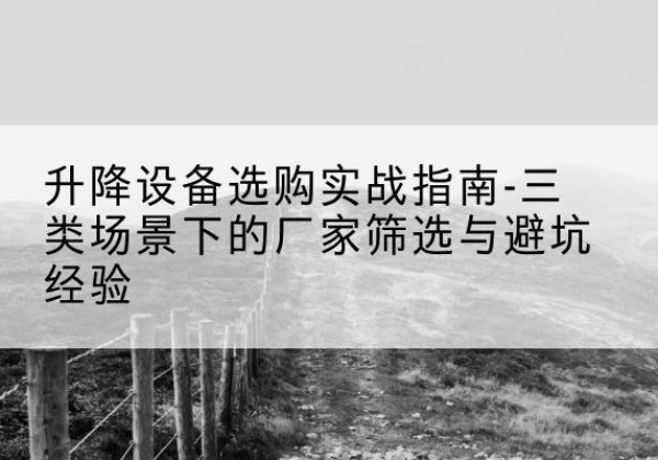 澄海移动式升降机厂家推荐-升降设备选购实战指南-三类场景下的厂家筛选与避坑经验
