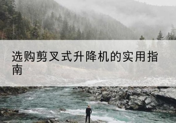 澄海剪叉式升降机怎么选-选购剪叉式升降机的实用指南