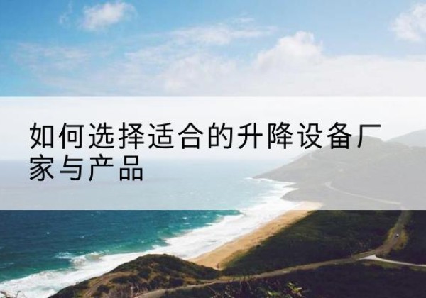 澄海电动升降平台厂家-如何选择适合的升降设备厂家与产品